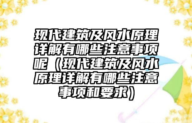 現(xiàn)代建筑及風(fēng)水原理詳解有哪些注意事項(xiàng)呢（現(xiàn)代建筑及風(fēng)水原理詳解有哪些注意事項(xiàng)和要求）