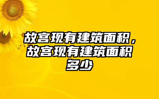 故宮現有建筑面積，故宮現有建筑面積多少