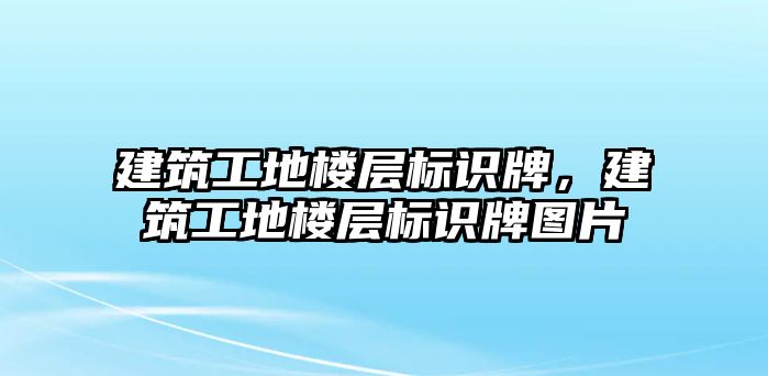 建筑工地樓層標(biāo)識(shí)牌，建筑工地樓層標(biāo)識(shí)牌圖片