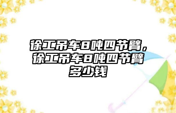 徐工吊車8噸四節(jié)臂，徐工吊車8噸四節(jié)臂多少錢