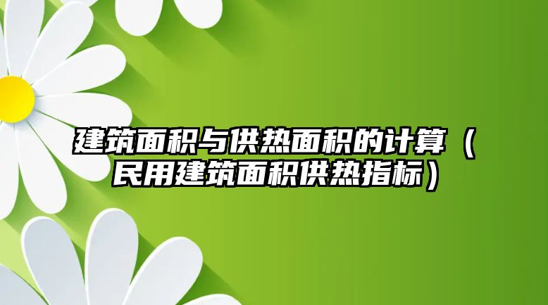 建筑面積與供熱面積的計算（民用建筑面積供熱指標）