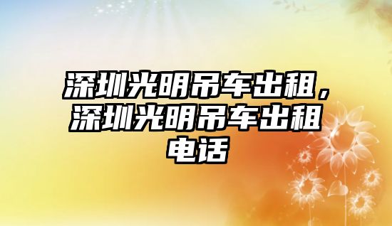 深圳光明吊車(chē)出租，深圳光明吊車(chē)出租電話