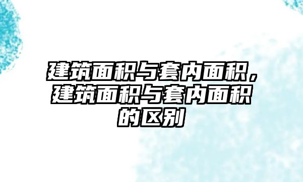 建筑面積與套內(nèi)面積，建筑面積與套內(nèi)面積的區(qū)別