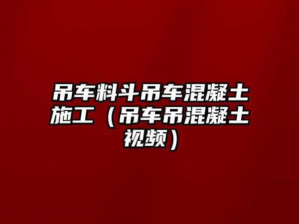 吊車(chē)料斗吊車(chē)混凝土施工（吊車(chē)吊混凝土視頻）