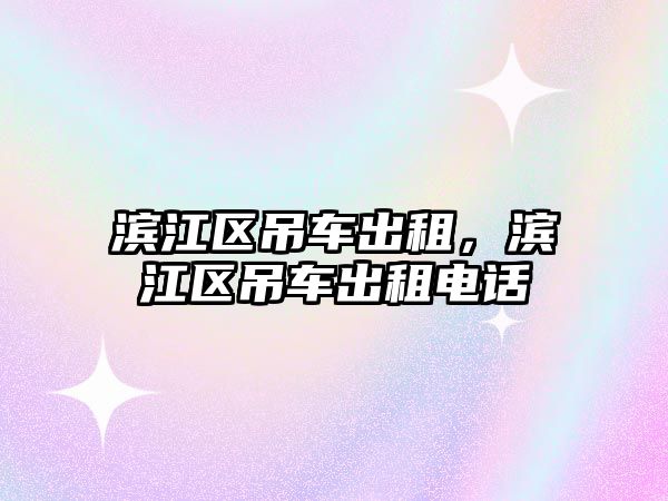 濱江區(qū)吊車出租，濱江區(qū)吊車出租電話