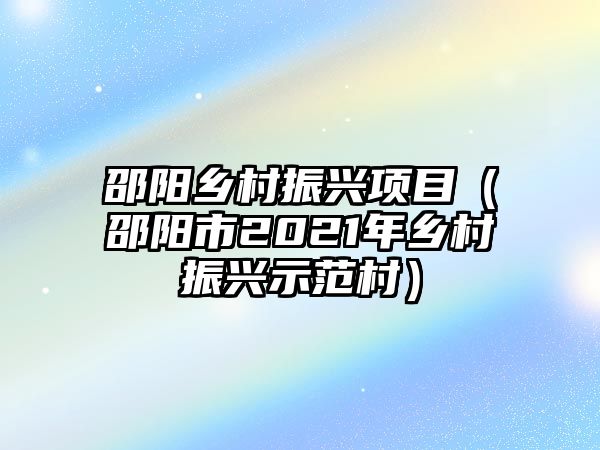 邵陽(yáng)鄉(xiāng)村振興項(xiàng)目（邵陽(yáng)市2021年鄉(xiāng)村振興示范村）