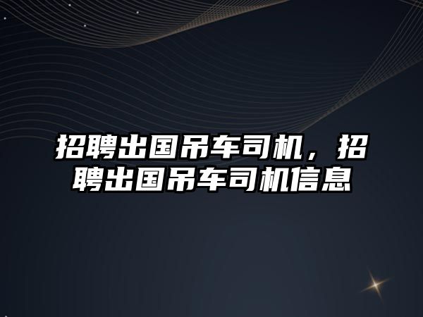 招聘出國吊車司機(jī)，招聘出國吊車司機(jī)信息