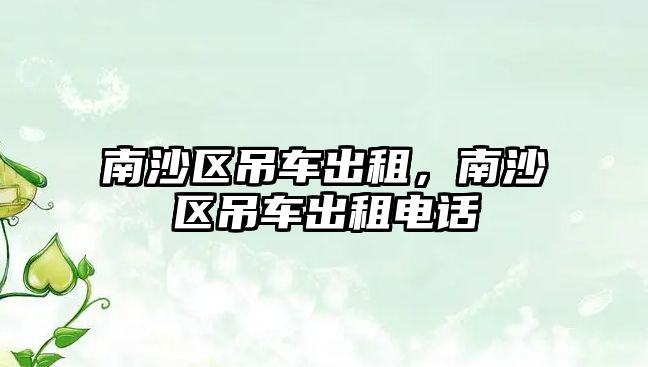南沙區(qū)吊車出租，南沙區(qū)吊車出租電話