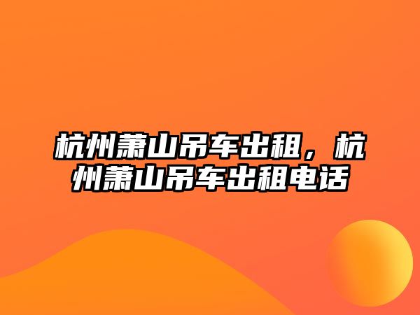 杭州蕭山吊車出租，杭州蕭山吊車出租電話