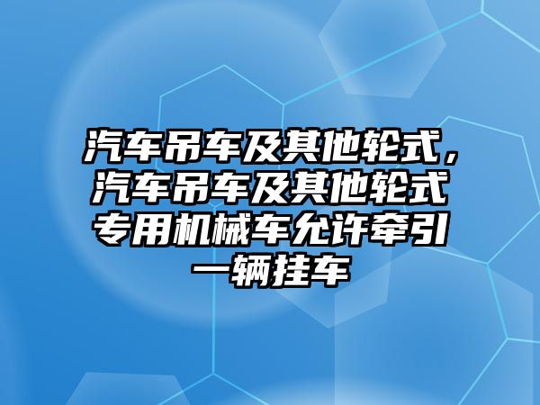 汽車吊車及其他輪式，汽車吊車及其他輪式專用機(jī)械車允許牽引一輛掛車