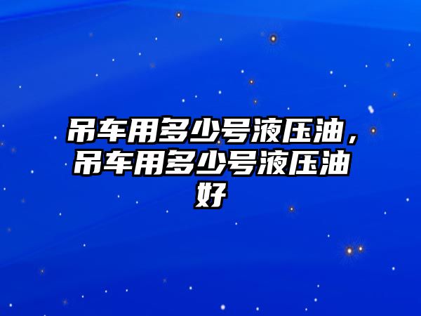 吊車用多少號液壓油，吊車用多少號液壓油好