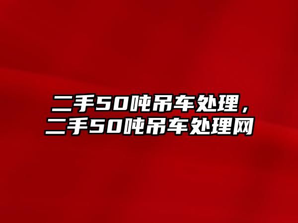 二手50噸吊車處理，二手50噸吊車處理網(wǎng)