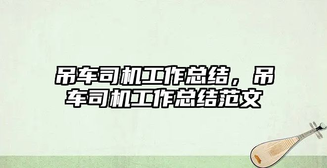 吊車司機(jī)工作總結(jié)，吊車司機(jī)工作總結(jié)范文