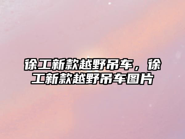 徐工新款越野吊車，徐工新款越野吊車圖片