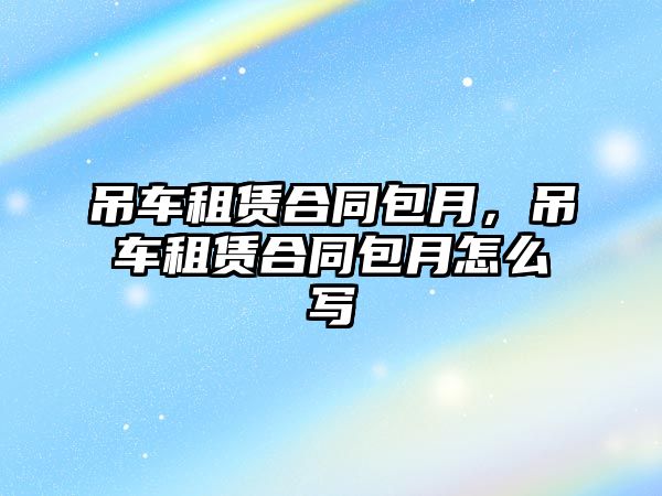 吊車租賃合同包月，吊車租賃合同包月怎么寫