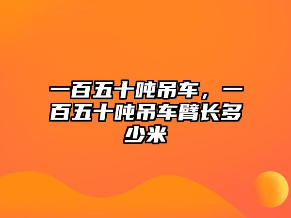 一百五十噸吊車，一百五十噸吊車臂長多少米