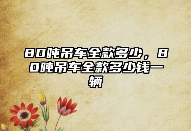 80噸吊車全款多少，80噸吊車全款多少錢一輛