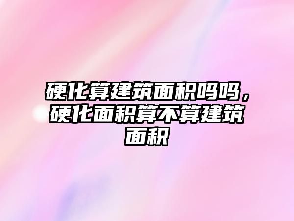 硬化算建筑面積嗎嗎，硬化面積算不算建筑面積