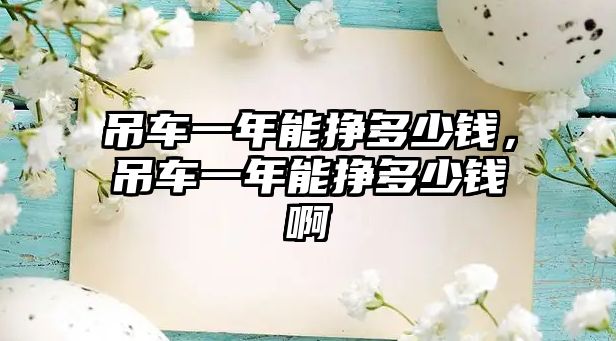 吊車一年能掙多少錢，吊車一年能掙多少錢啊