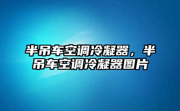 半吊車空調(diào)冷凝器，半吊車空調(diào)冷凝器圖片