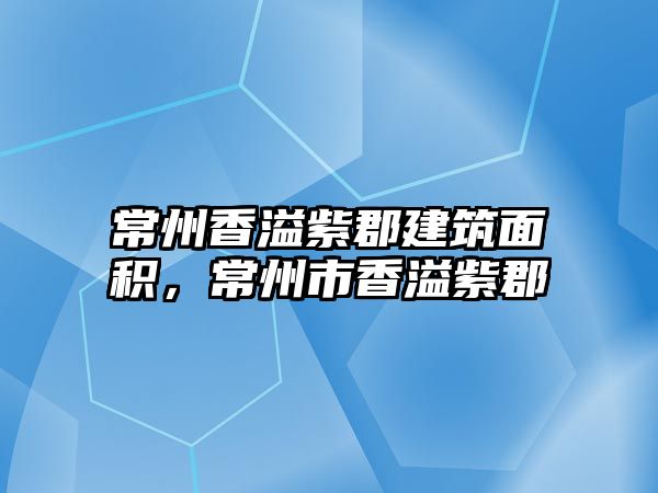 常州香溢紫郡建筑面積，常州市香溢紫郡