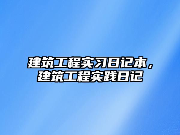 建筑工程實習(xí)日記本，建筑工程實踐日記