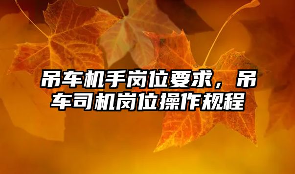 吊車機手崗位要求，吊車司機崗位操作規(guī)程