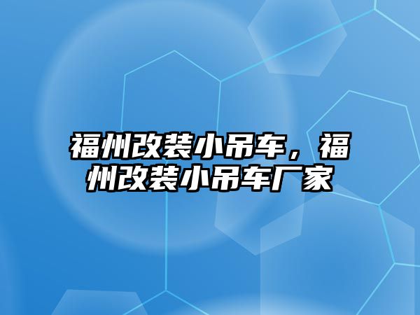 福州改裝小吊車，福州改裝小吊車廠家