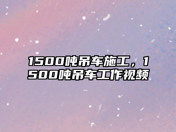 1500噸吊車施工，1500噸吊車工作視頻