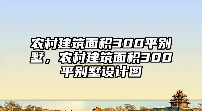 農(nóng)村建筑面積300平別墅，農(nóng)村建筑面積300平別墅設(shè)計(jì)圖