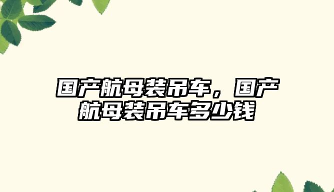 國產(chǎn)航母裝吊車，國產(chǎn)航母裝吊車多少錢