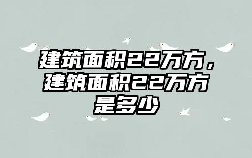 建筑面積22萬方，建筑面積22萬方是多少