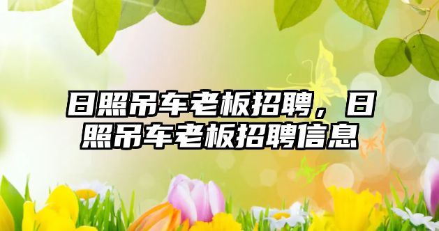 日照吊車老板招聘，日照吊車老板招聘信息