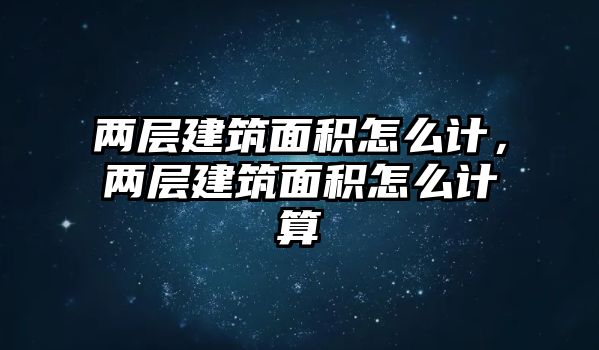 兩層建筑面積怎么計(jì)，兩層建筑面積怎么計(jì)算