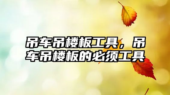 吊車吊樓板工具，吊車吊樓板的必須工具