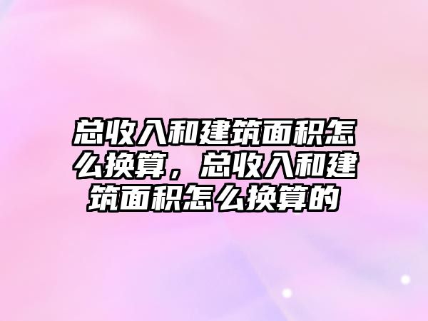 總收入和建筑面積怎么換算，總收入和建筑面積怎么換算的