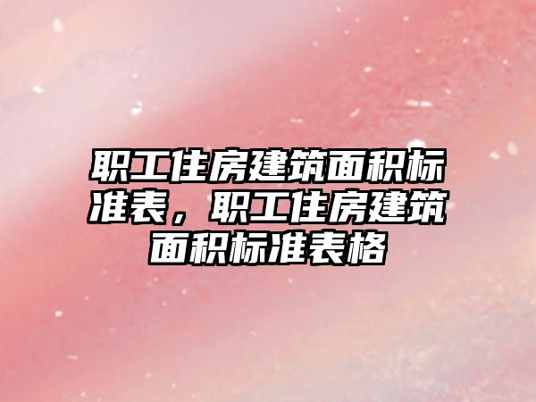 職工住房建筑面積標(biāo)準(zhǔn)表，職工住房建筑面積標(biāo)準(zhǔn)表格