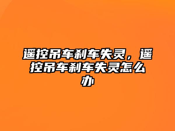 遙控吊車剎車失靈，遙控吊車剎車失靈怎么辦