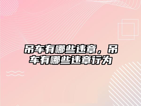 吊車有哪些違章，吊車有哪些違章行為
