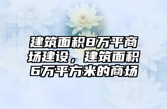 建筑面積8萬平商場建設，建筑面積6萬平方米的商場