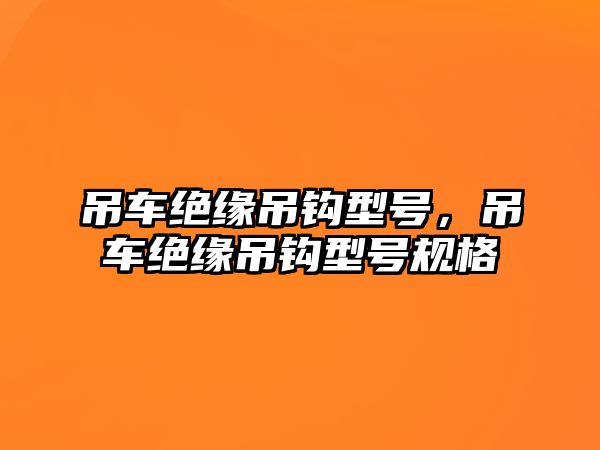 吊車絕緣吊鉤型號(hào)，吊車絕緣吊鉤型號(hào)規(guī)格