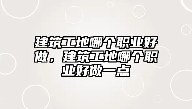 建筑工地哪個職業(yè)好做，建筑工地哪個職業(yè)好做一點