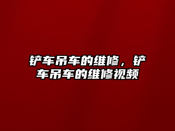 鏟車吊車的維修，鏟車吊車的維修視頻