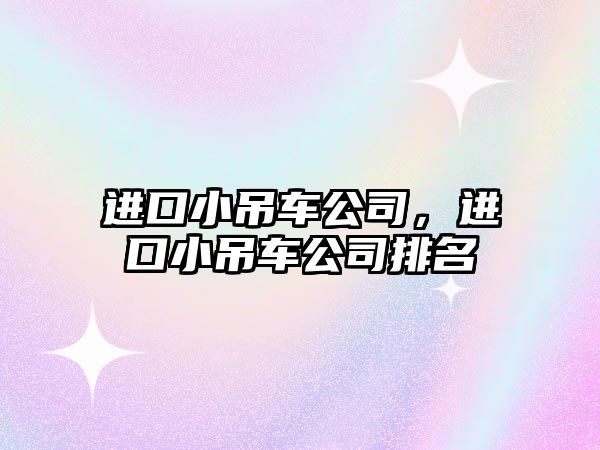 進(jìn)口小吊車公司，進(jìn)口小吊車公司排名