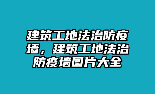 建筑工地法治防疫墻，建筑工地法治防疫墻圖片大全