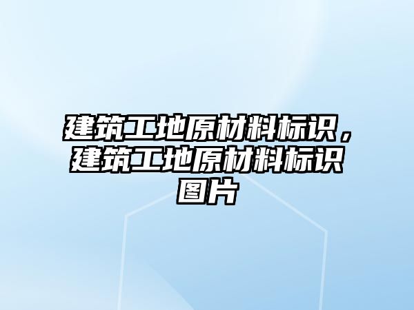 建筑工地原材料標(biāo)識(shí)，建筑工地原材料標(biāo)識(shí)圖片
