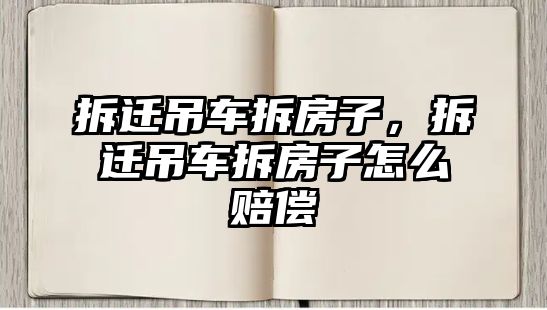 拆遷吊車拆房子，拆遷吊車拆房子怎么賠償