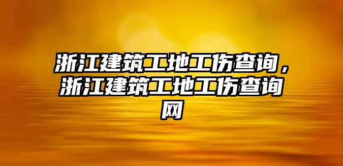 浙江建筑工地工傷查詢，浙江建筑工地工傷查詢網(wǎng)