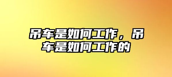吊車是如何工作，吊車是如何工作的
