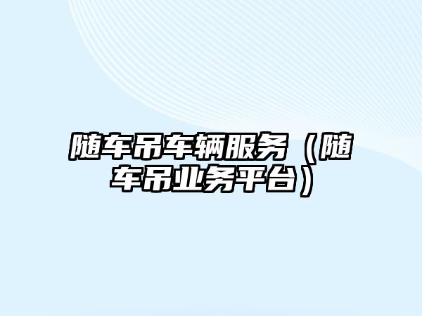 隨車吊車輛服務（隨車吊業(yè)務平臺）